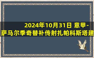 2024年10月31日 意甲-萨马尔季奇替补传射扎帕科斯塔建功 亚特兰大2-0蒙扎